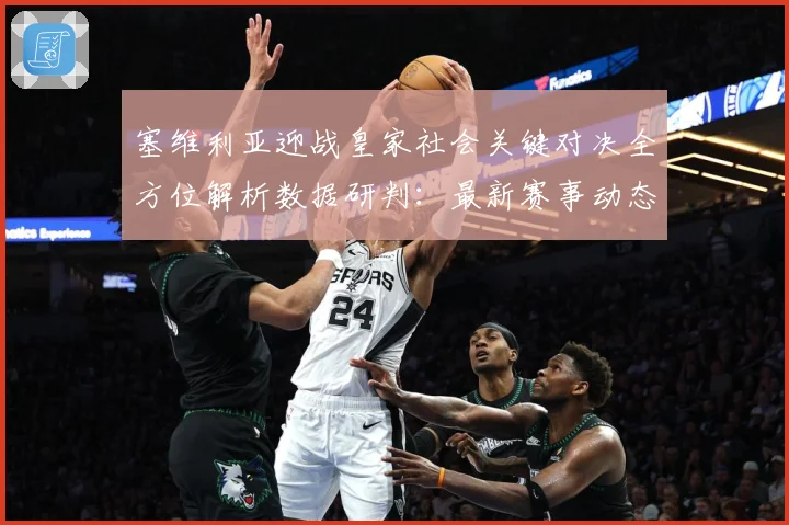 塞维利亚迎战皇家社会关键对决全方位解析数据研判：最新赛事动态与深度分析