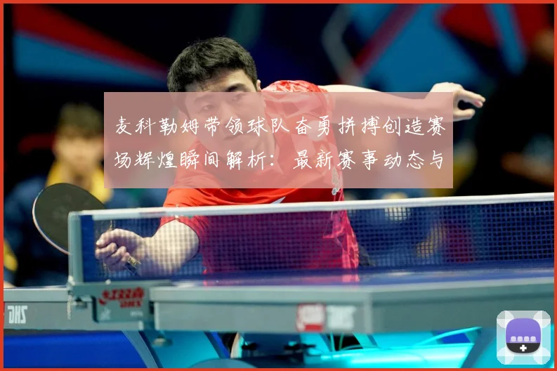 麦科勒姆带领球队奋勇拼搏创造赛场辉煌瞬间解析：最新赛事动态与深度分析