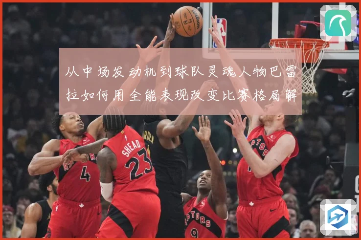 从中场发动机到球队灵魂人物巴雷拉如何用全能表现改变比赛格局解析：最新赛事动态与深度分析