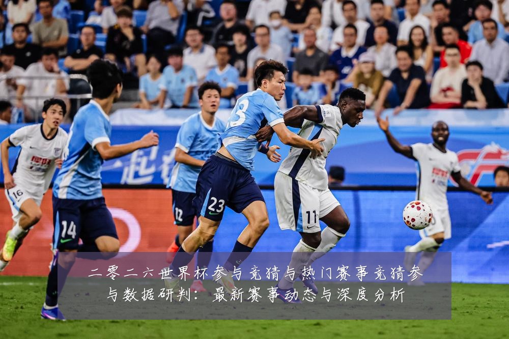 二零二六世界杯参与竞猜与热门赛事竞猜参与数据研判:最新赛事动态与深度分析