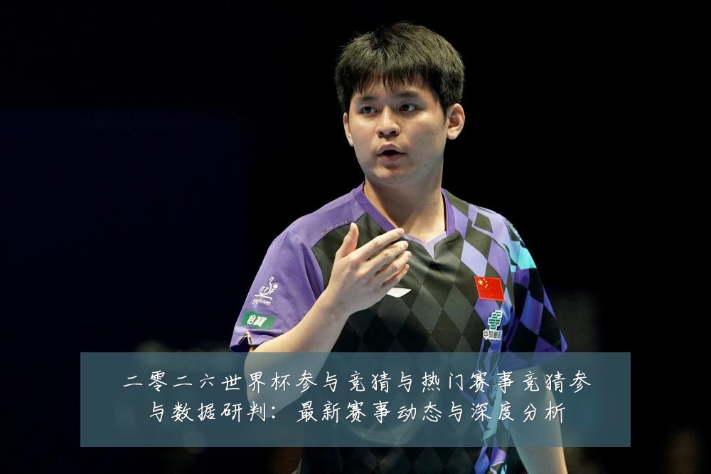 二零二六世界杯参与竞猜与热门赛事竞猜参与数据研判：最新赛事动态与深度分析