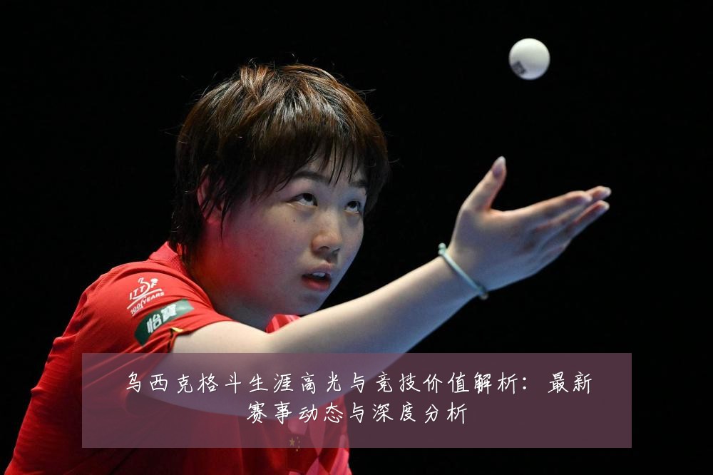 乌西克格斗生涯高光与竞技价值解析：最新赛事动态与深度分析