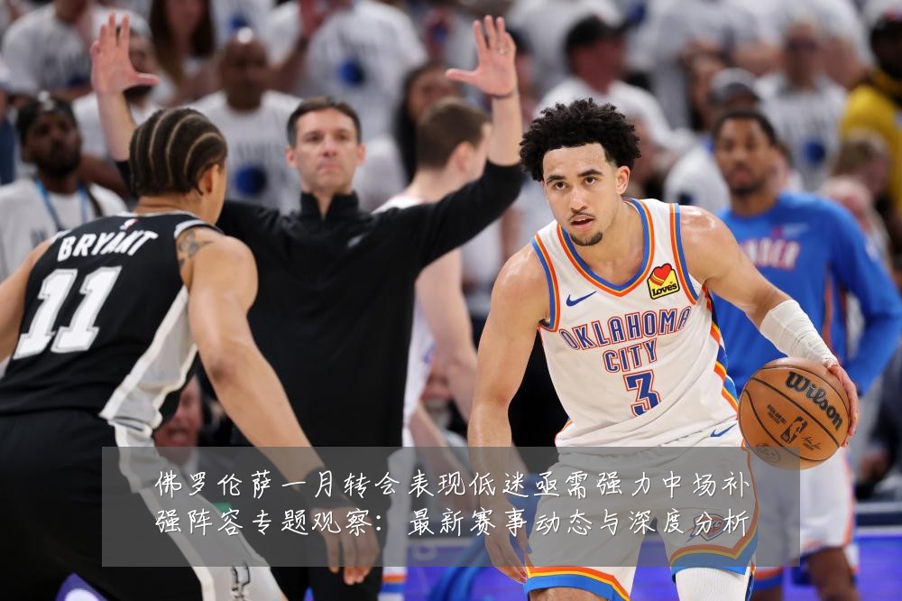 佛罗伦萨一月转会表现低迷亟需强力中场补强阵容专题观察：最新赛事动态与深度分析