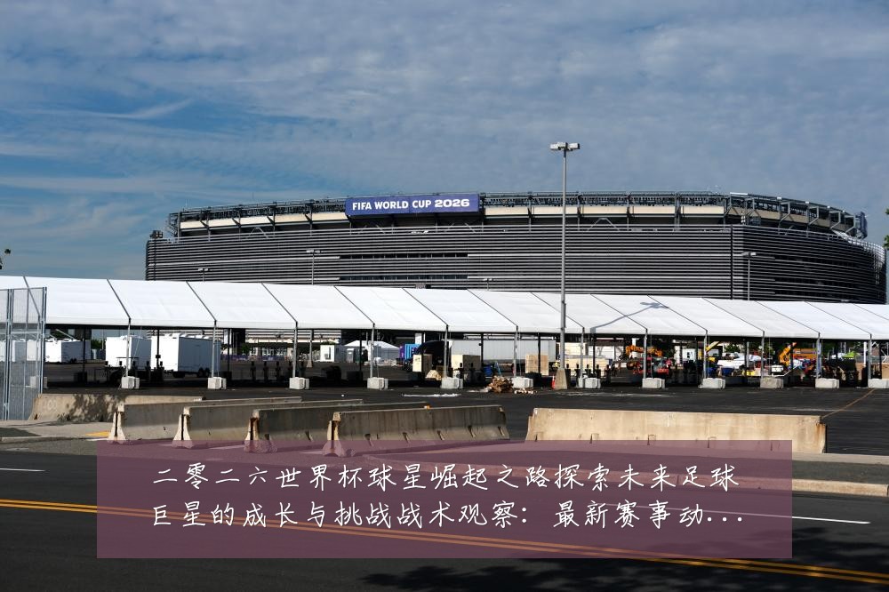 二零二六世界杯球星崛起之路探索未来足球巨星的成长与挑战战术观察：最新赛事动态与深度分析