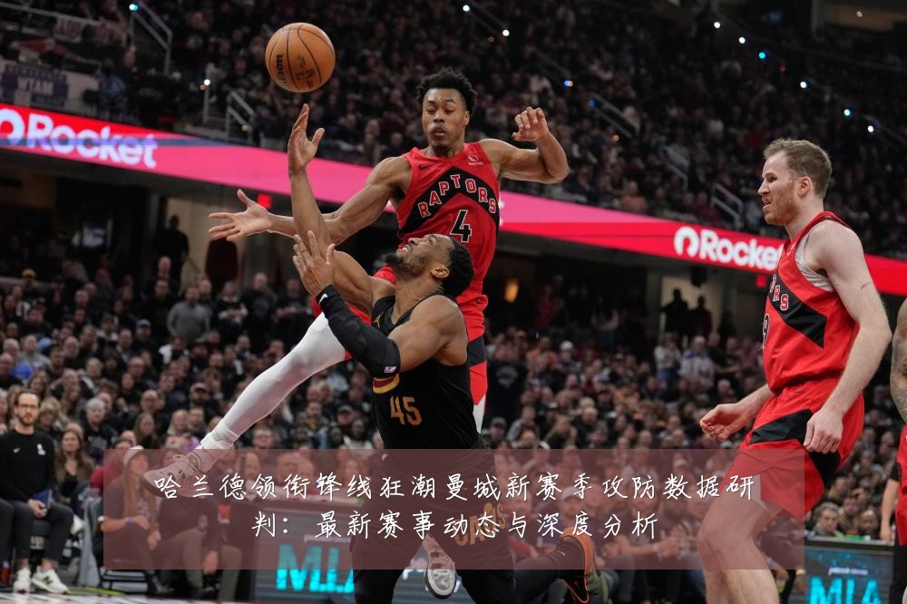 哈兰德领衔锋线狂潮曼城新赛季攻防数据研判：最新赛事动态与深度分析