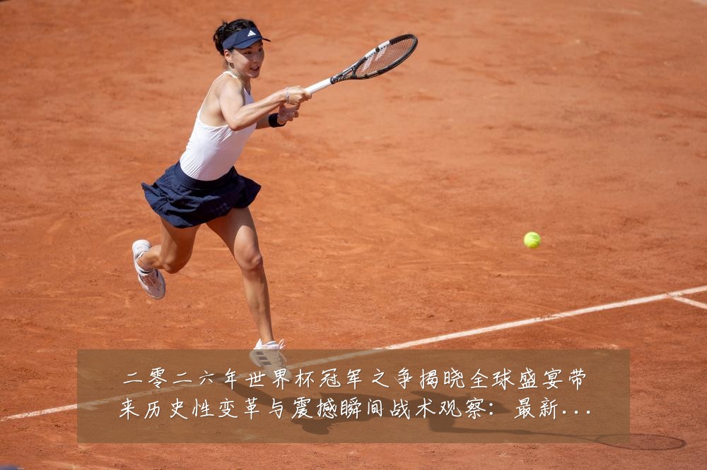 二零二六年世界杯冠军之争揭晓全球盛宴带来历史性变革与震撼瞬间战术观察:最新赛事动态与深度分析